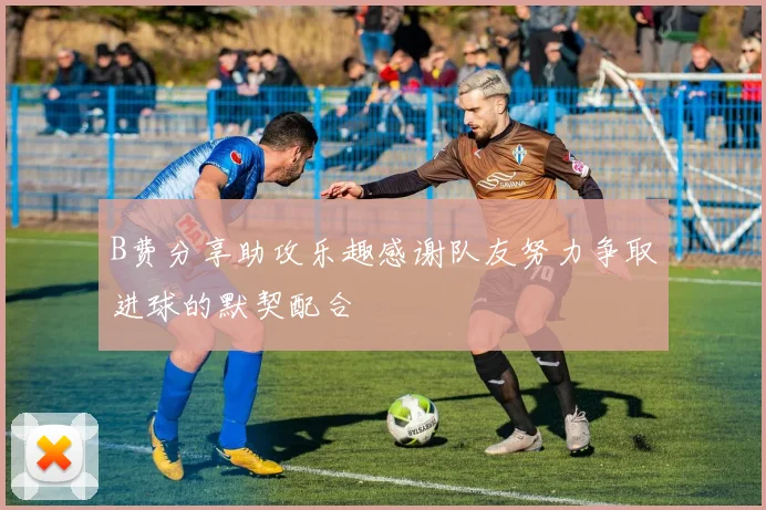 B费分享助攻乐趣感谢队友努力争取进球的默契配合