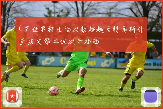 C罗世界杯出场次数超越马特乌斯升至历史第二仅次于梅西