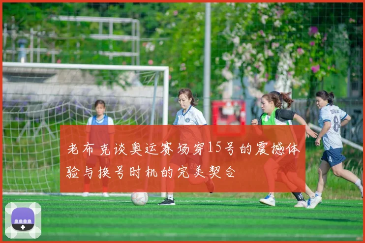 老布克谈奥运赛场穿15号的震撼体验与换号时机的完美契合