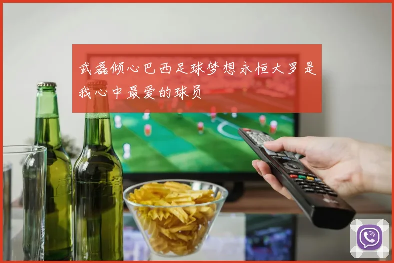 武磊倾心巴西足球梦想永恒大罗是我心中最爱的球员
