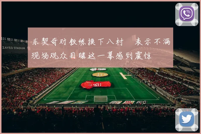 东契奇对教练换下八村塁表示不满现场观众目睹这一幕感到震惊