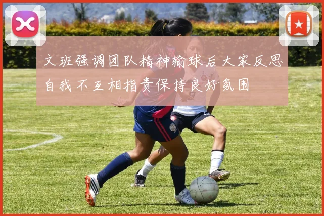 文班强调团队精神输球后大家反思自我不互相指责保持良好氛围