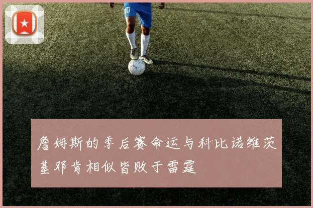 詹姆斯的季后赛命运与科比诺维茨基邓肯相似皆败于雷霆