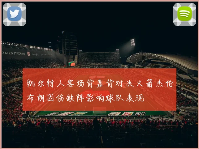 凯尔特人客场背靠背对决火箭杰伦布朗因伤缺阵影响球队表现