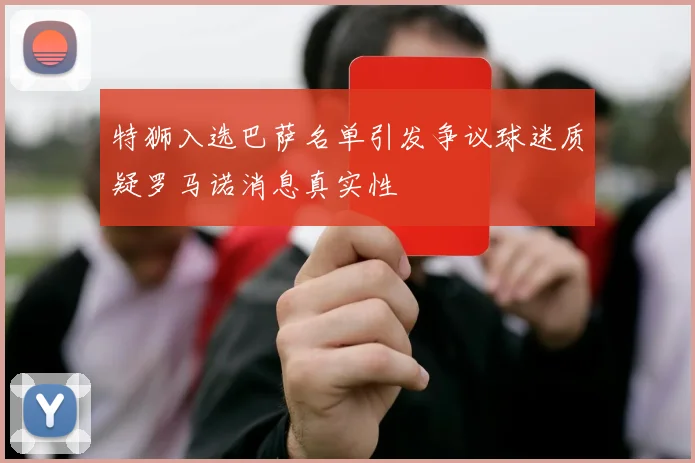 特狮入选巴萨名单引发争议球迷质疑罗马诺消息真实性