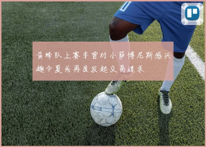 黄蜂队上赛季曾对小萨博尼斯感兴趣今夏或再度发起交易追求
