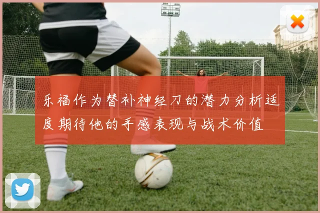 乐福作为替补神经刀的潜力分析适度期待他的手感表现与战术价值