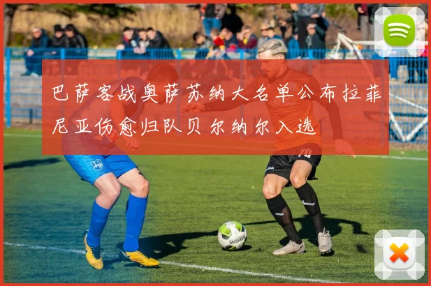 巴萨客战奥萨苏纳大名单公布拉菲尼亚伤愈归队贝尔纳尔入选